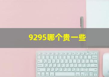 9295哪个贵一些