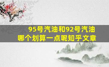 95号汽油和92号汽油哪个划算一点呢知乎文章