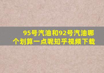 95号汽油和92号汽油哪个划算一点呢知乎视频下载