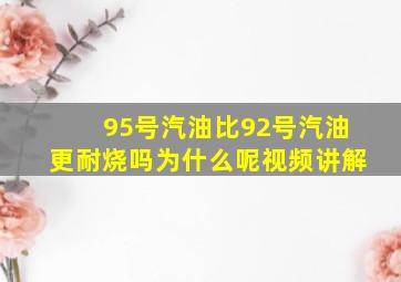 95号汽油比92号汽油更耐烧吗为什么呢视频讲解