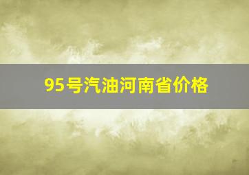 95号汽油河南省价格