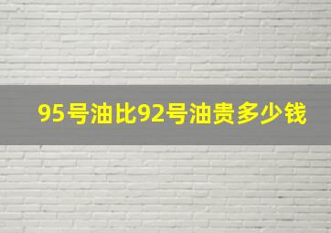 95号油比92号油贵多少钱