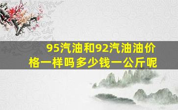 95汽油和92汽油油价格一样吗多少钱一公斤呢