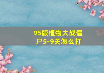 95版植物大战僵尸5-9关怎么打