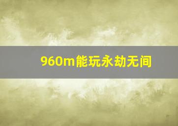 960m能玩永劫无间