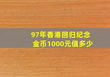 97年香港回归纪念金币1000元值多少