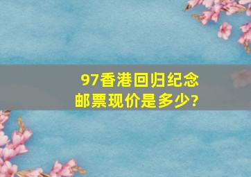 97香港回归纪念邮票现价是多少?