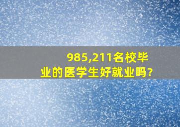 985,211名校毕业的医学生好就业吗?