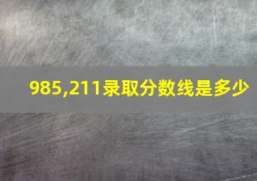 985,211录取分数线是多少