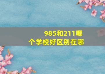 985和211哪个学校好区别在哪