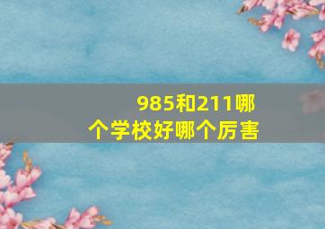 985和211哪个学校好哪个厉害