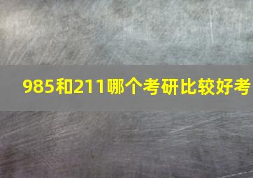 985和211哪个考研比较好考