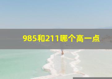 985和211哪个高一点