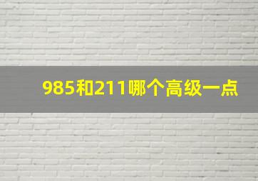 985和211哪个高级一点