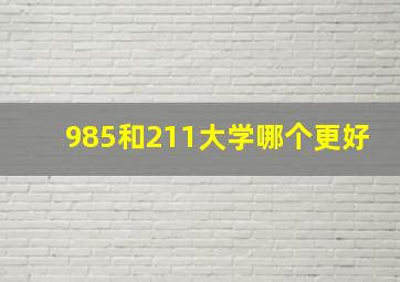 985和211大学哪个更好