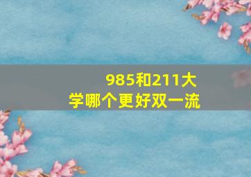 985和211大学哪个更好双一流