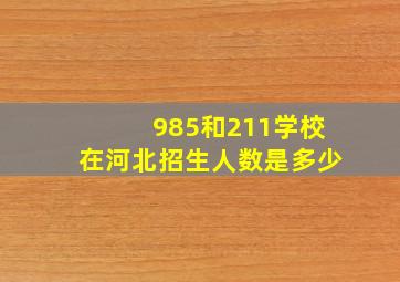 985和211学校在河北招生人数是多少