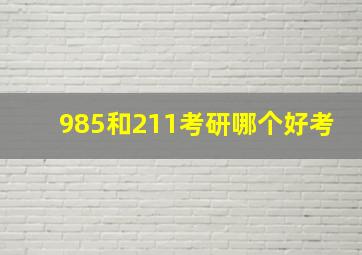 985和211考研哪个好考