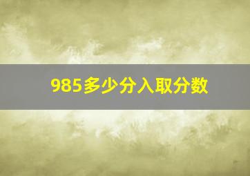 985多少分入取分数