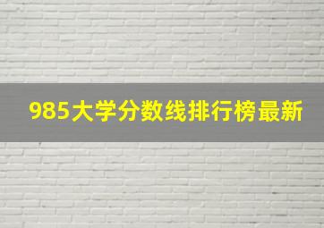 985大学分数线排行榜最新