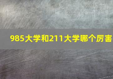 985大学和211大学哪个厉害