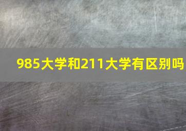 985大学和211大学有区别吗