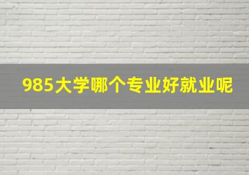 985大学哪个专业好就业呢