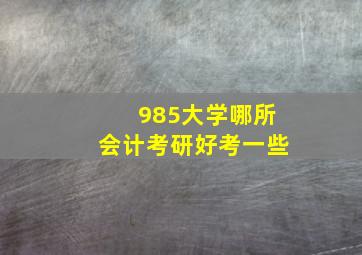 985大学哪所会计考研好考一些