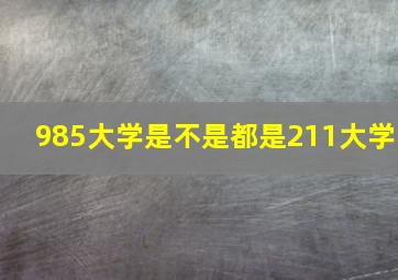 985大学是不是都是211大学