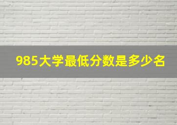 985大学最低分数是多少名