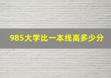 985大学比一本线高多少分