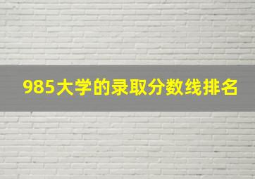 985大学的录取分数线排名