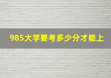 985大学要考多少分才能上