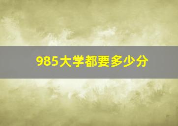 985大学都要多少分