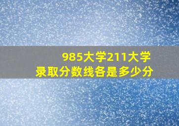 985大学211大学录取分数线各是多少分