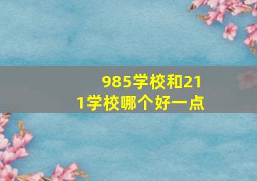 985学校和211学校哪个好一点