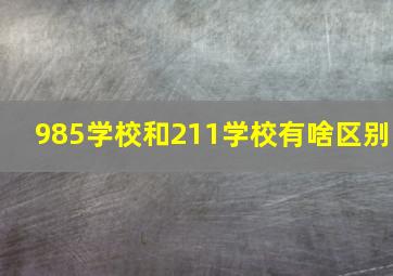 985学校和211学校有啥区别