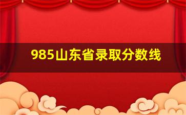 985山东省录取分数线