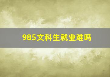 985文科生就业难吗