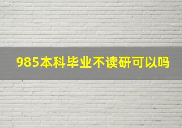 985本科毕业不读研可以吗