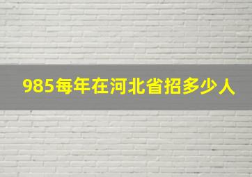 985每年在河北省招多少人