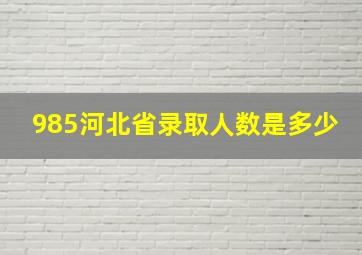 985河北省录取人数是多少