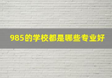 985的学校都是哪些专业好