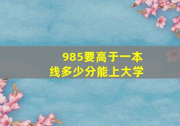 985要高于一本线多少分能上大学