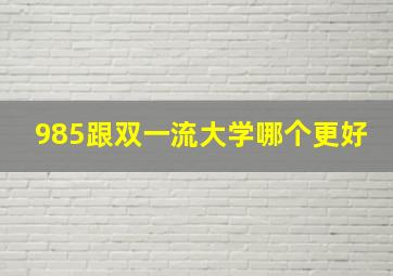 985跟双一流大学哪个更好