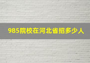 985院校在河北省招多少人