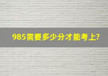 985需要多少分才能考上?