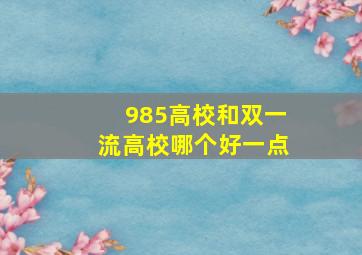 985高校和双一流高校哪个好一点