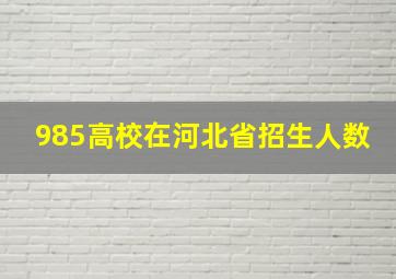 985高校在河北省招生人数