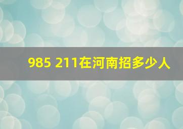 985 211在河南招多少人